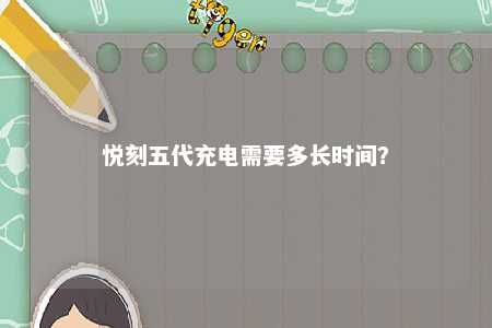 悦刻五代充电需要多长时间�？ 